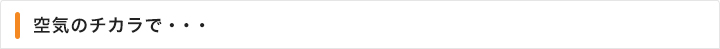 空気のチカラで…